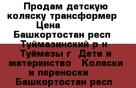 Продам детскую коляску-трансформер › Цена ­ 2 000 - Башкортостан респ., Туймазинский р-н, Туймазы г. Дети и материнство » Коляски и переноски   . Башкортостан респ.